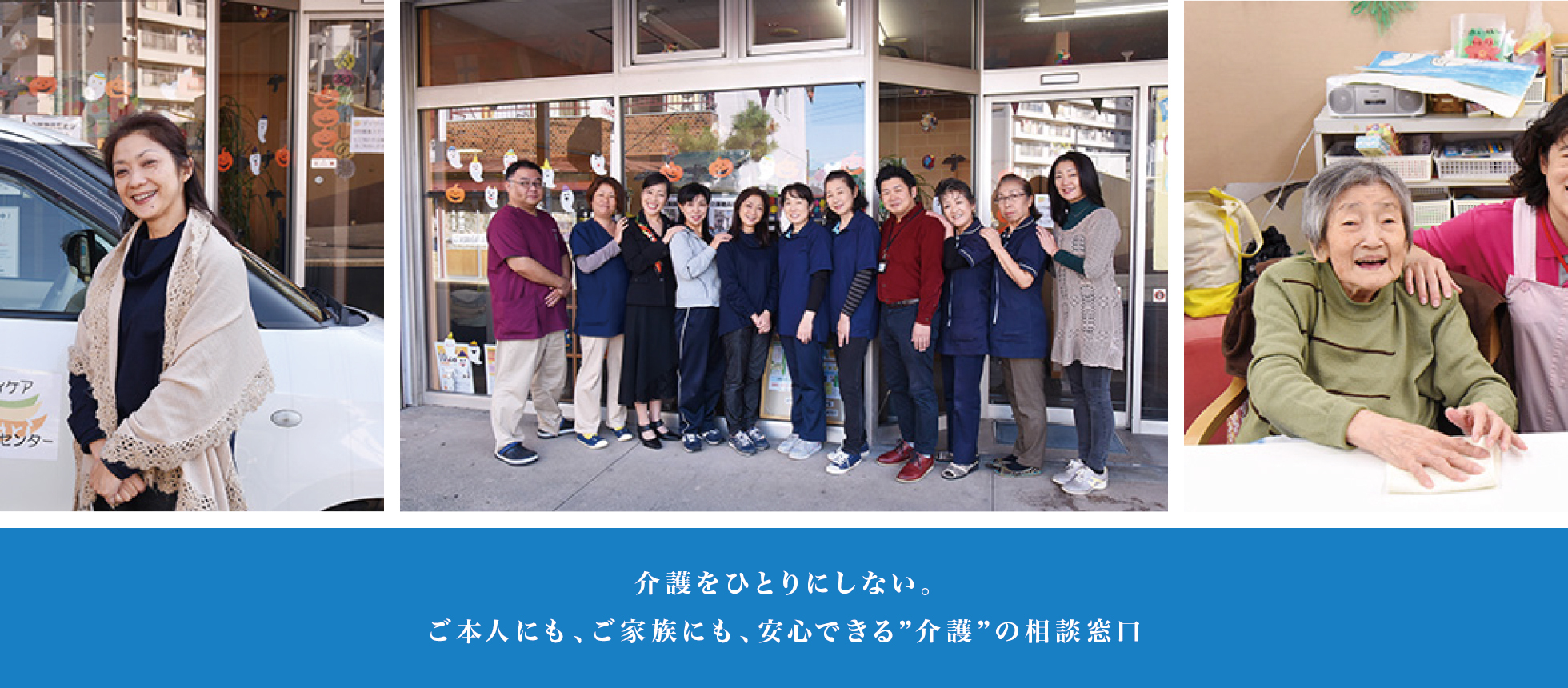 介護をひとりにしない。 ご本人にも、ご家族にも、安心できる”介護”の相談窓口 介護をひとりにしない。 ご本人にも、ご家族にも、安心できる”介護”の相談窓口