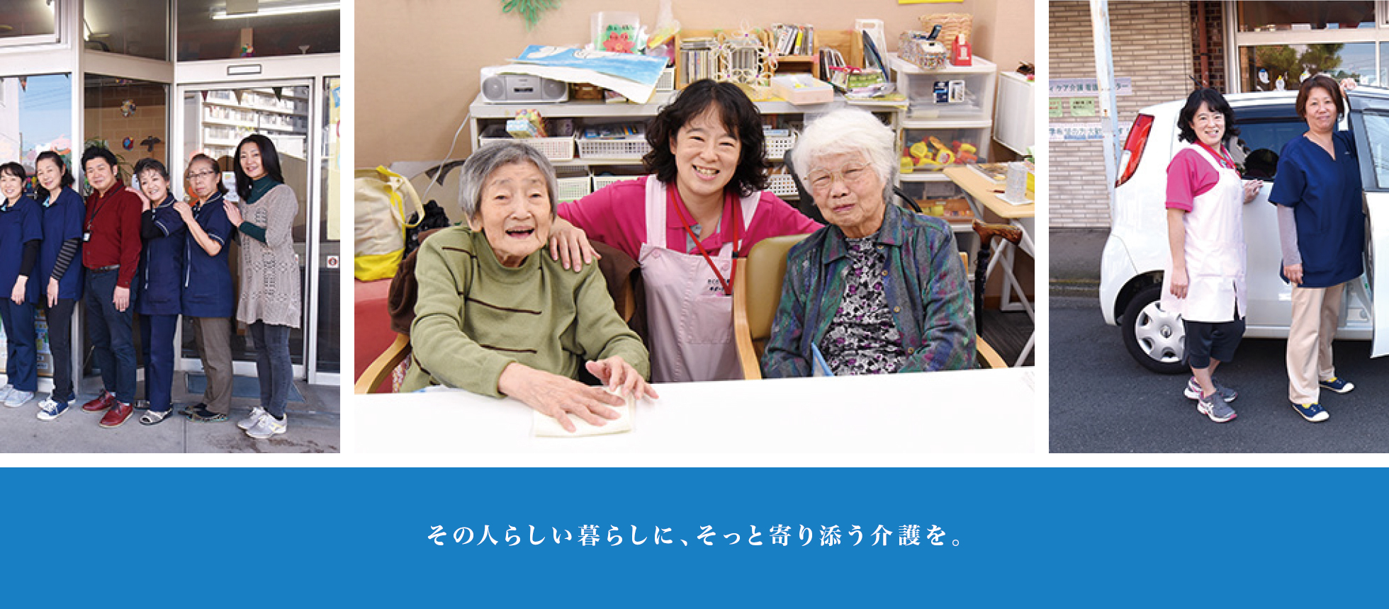 その人らしい暮らしに、そっと寄り添う介護を。 その人らしい暮らしに、そっと寄り添う介護を。